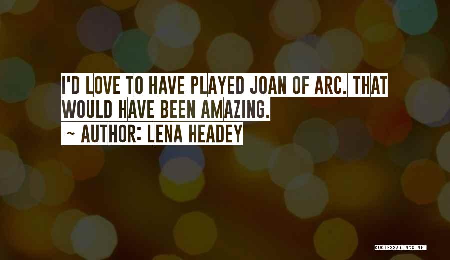 Lena Headey Quotes: I'd Love To Have Played Joan Of Arc. That Would Have Been Amazing.