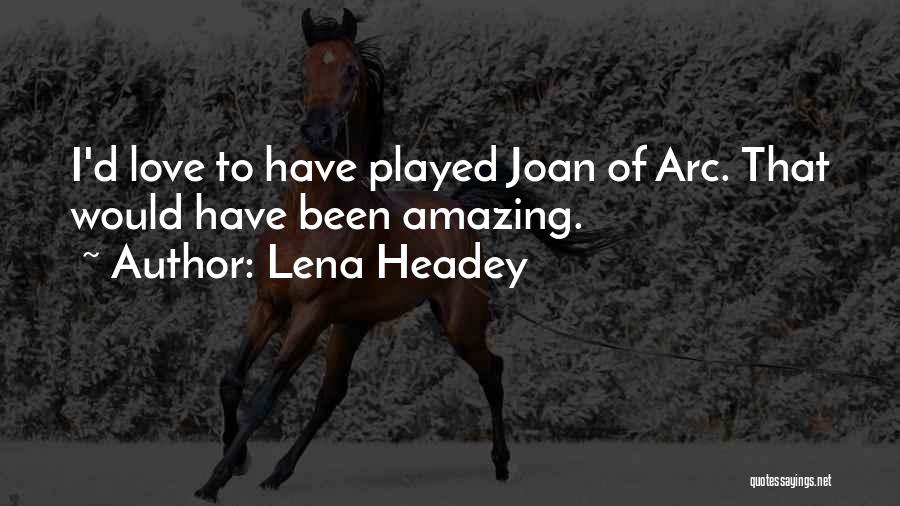 Lena Headey Quotes: I'd Love To Have Played Joan Of Arc. That Would Have Been Amazing.