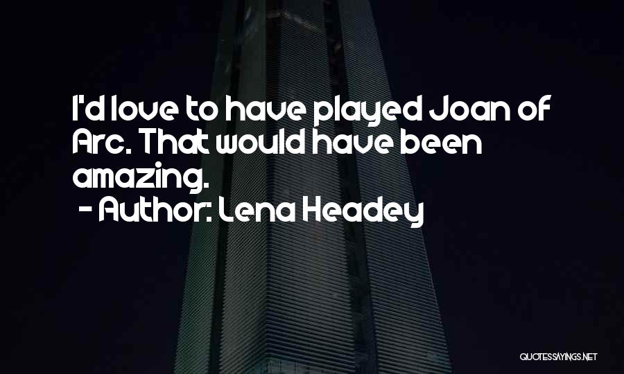 Lena Headey Quotes: I'd Love To Have Played Joan Of Arc. That Would Have Been Amazing.