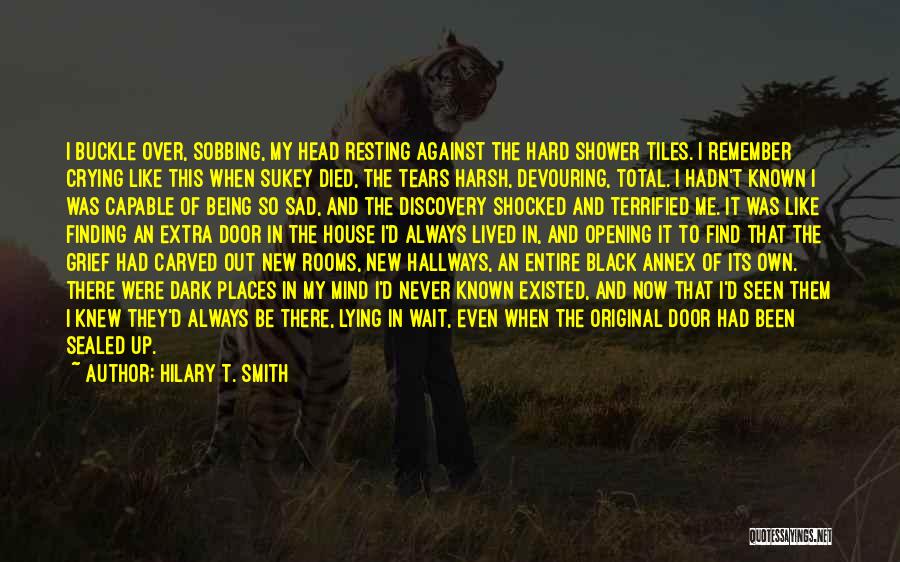 Hilary T. Smith Quotes: I Buckle Over, Sobbing, My Head Resting Against The Hard Shower Tiles. I Remember Crying Like This When Sukey Died,