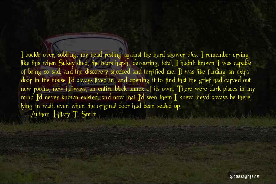 Hilary T. Smith Quotes: I Buckle Over, Sobbing, My Head Resting Against The Hard Shower Tiles. I Remember Crying Like This When Sukey Died,
