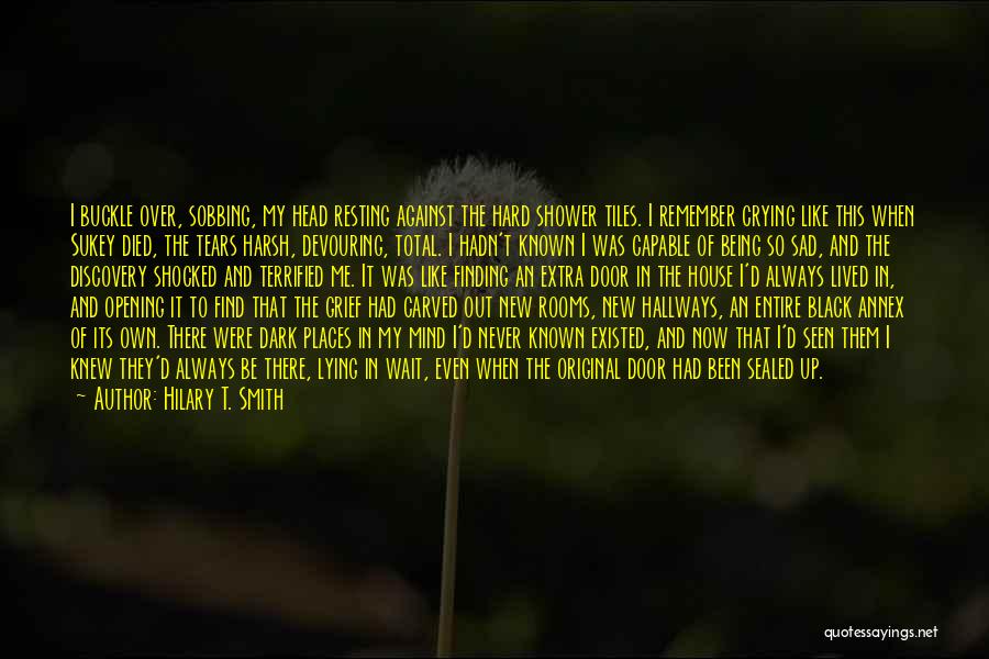 Hilary T. Smith Quotes: I Buckle Over, Sobbing, My Head Resting Against The Hard Shower Tiles. I Remember Crying Like This When Sukey Died,