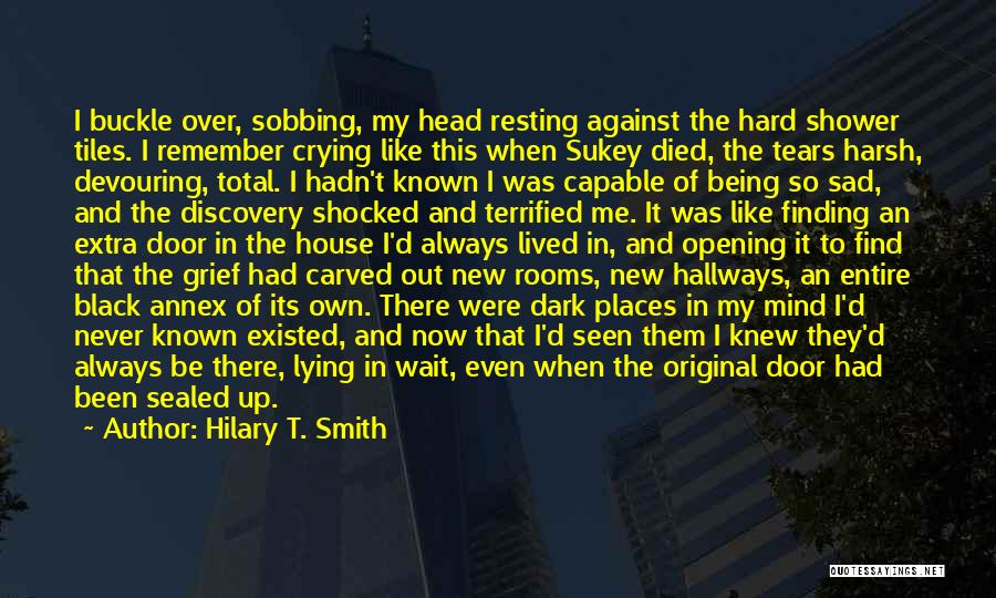 Hilary T. Smith Quotes: I Buckle Over, Sobbing, My Head Resting Against The Hard Shower Tiles. I Remember Crying Like This When Sukey Died,