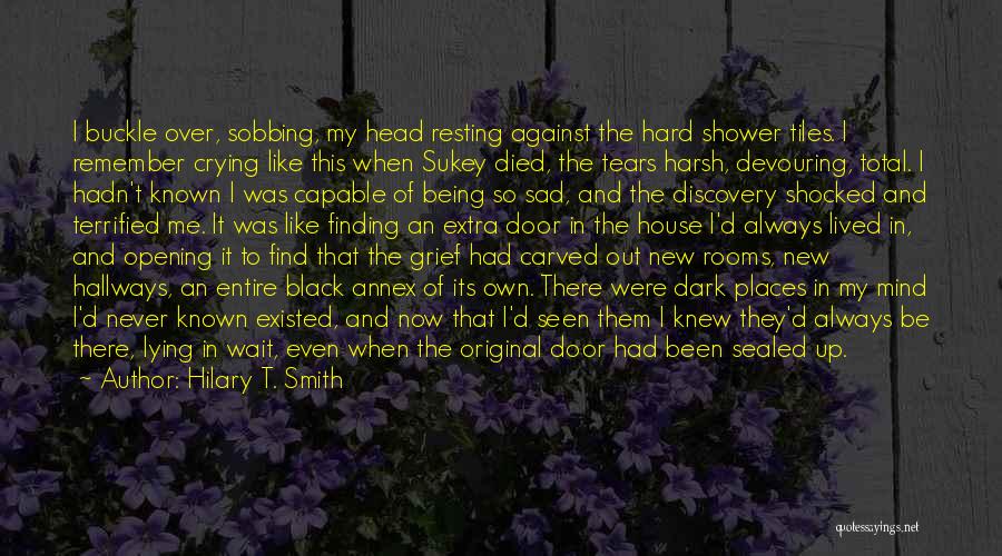 Hilary T. Smith Quotes: I Buckle Over, Sobbing, My Head Resting Against The Hard Shower Tiles. I Remember Crying Like This When Sukey Died,