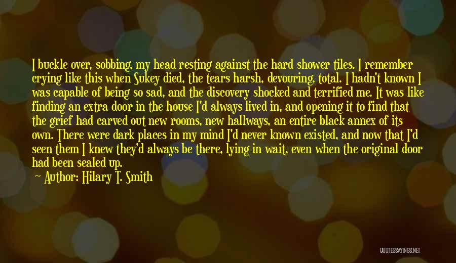 Hilary T. Smith Quotes: I Buckle Over, Sobbing, My Head Resting Against The Hard Shower Tiles. I Remember Crying Like This When Sukey Died,