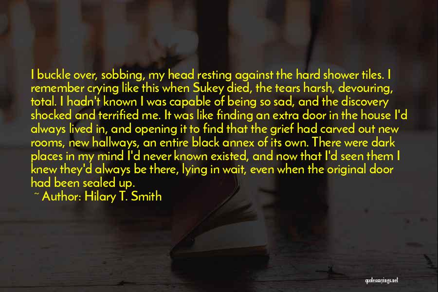 Hilary T. Smith Quotes: I Buckle Over, Sobbing, My Head Resting Against The Hard Shower Tiles. I Remember Crying Like This When Sukey Died,