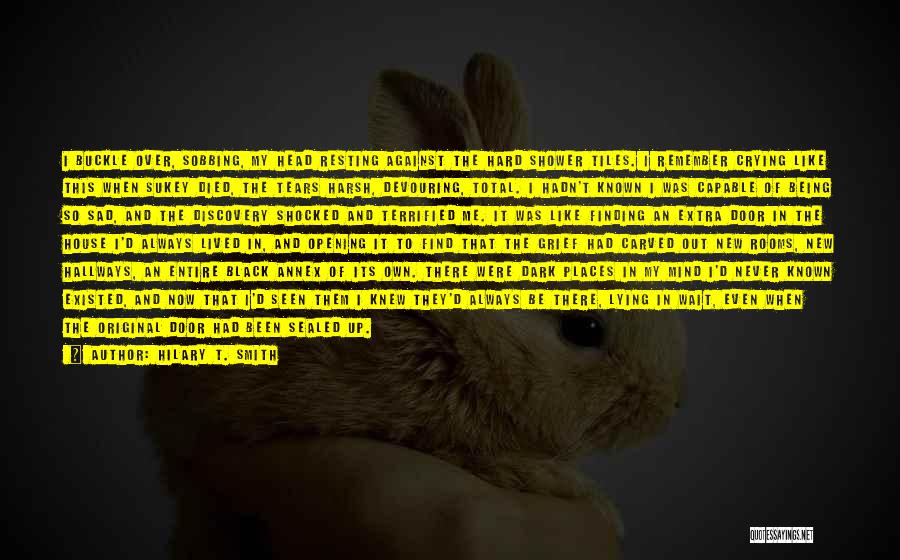 Hilary T. Smith Quotes: I Buckle Over, Sobbing, My Head Resting Against The Hard Shower Tiles. I Remember Crying Like This When Sukey Died,