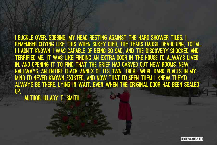 Hilary T. Smith Quotes: I Buckle Over, Sobbing, My Head Resting Against The Hard Shower Tiles. I Remember Crying Like This When Sukey Died,