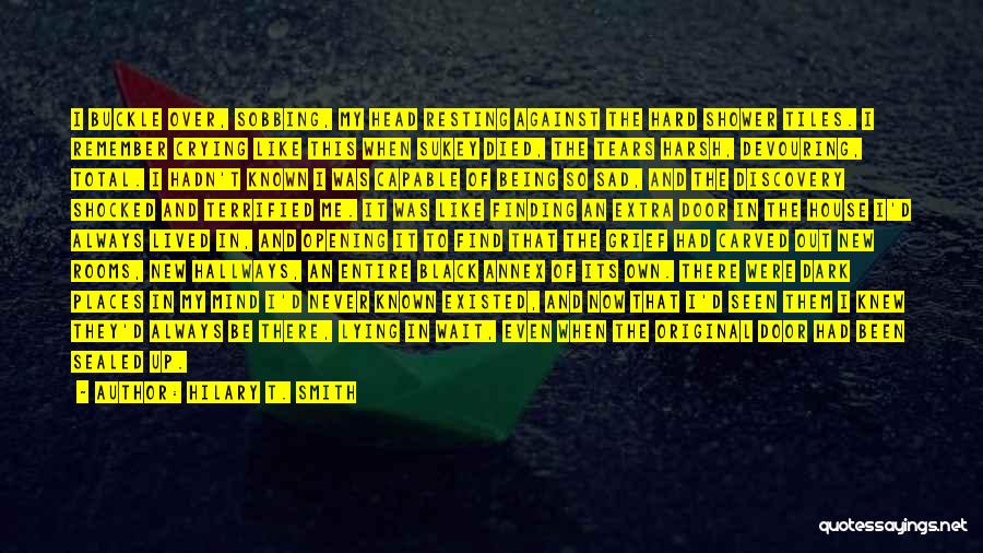 Hilary T. Smith Quotes: I Buckle Over, Sobbing, My Head Resting Against The Hard Shower Tiles. I Remember Crying Like This When Sukey Died,