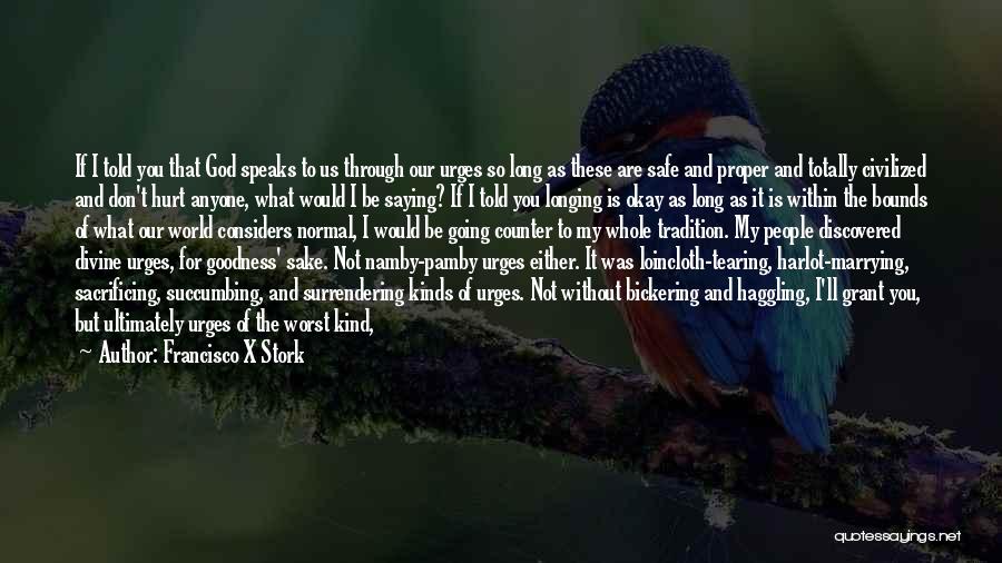 Francisco X Stork Quotes: If I Told You That God Speaks To Us Through Our Urges So Long As These Are Safe And Proper