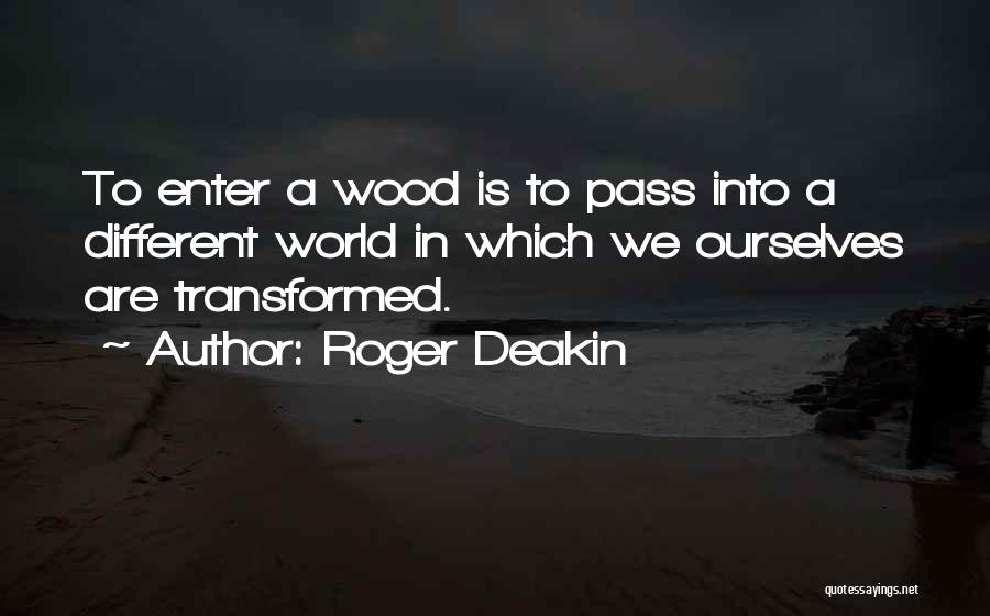 Roger Deakin Quotes: To Enter A Wood Is To Pass Into A Different World In Which We Ourselves Are Transformed.