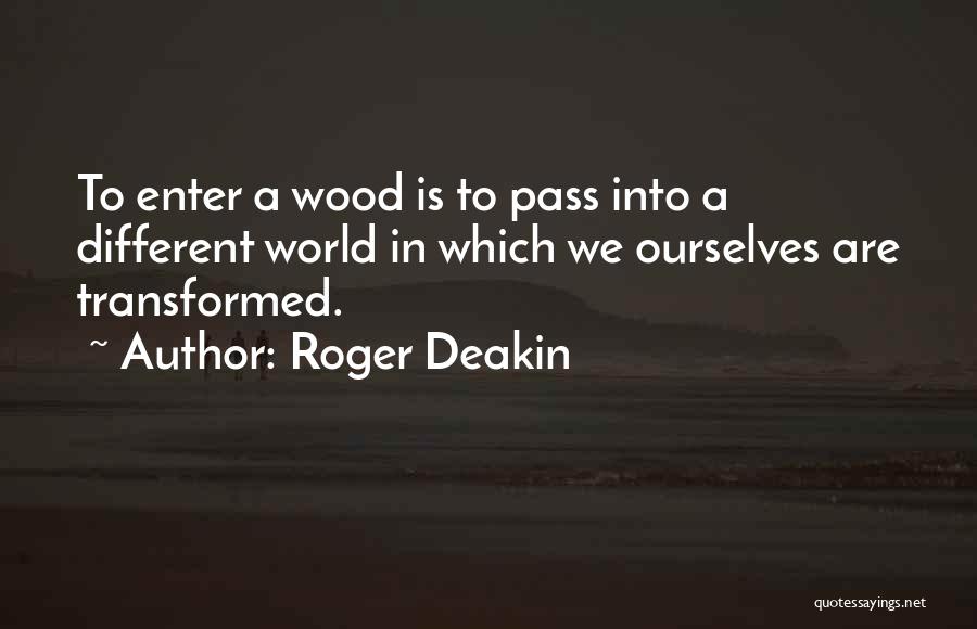 Roger Deakin Quotes: To Enter A Wood Is To Pass Into A Different World In Which We Ourselves Are Transformed.