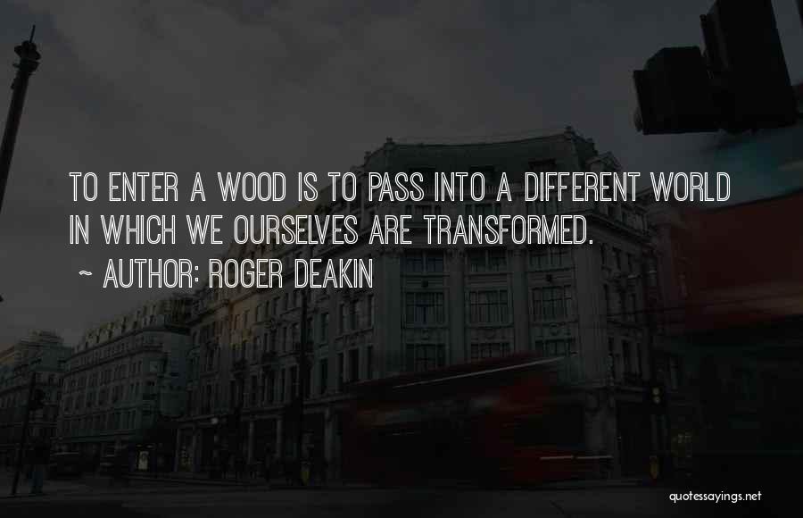 Roger Deakin Quotes: To Enter A Wood Is To Pass Into A Different World In Which We Ourselves Are Transformed.