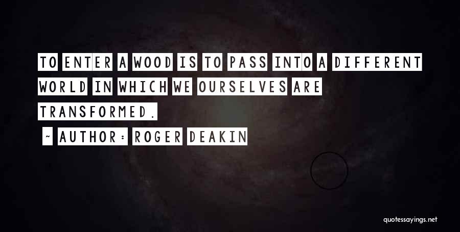 Roger Deakin Quotes: To Enter A Wood Is To Pass Into A Different World In Which We Ourselves Are Transformed.