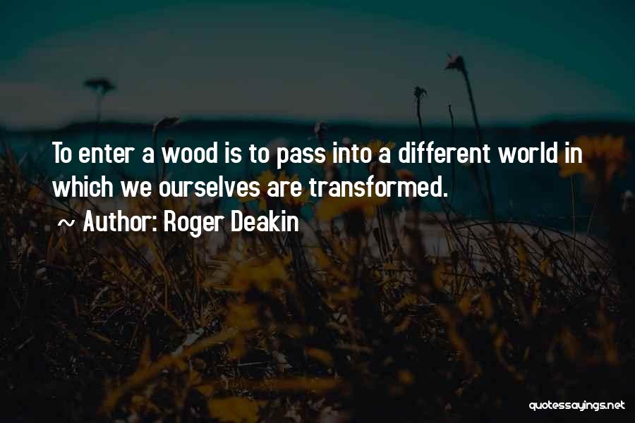 Roger Deakin Quotes: To Enter A Wood Is To Pass Into A Different World In Which We Ourselves Are Transformed.