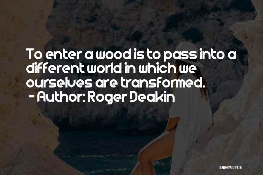 Roger Deakin Quotes: To Enter A Wood Is To Pass Into A Different World In Which We Ourselves Are Transformed.