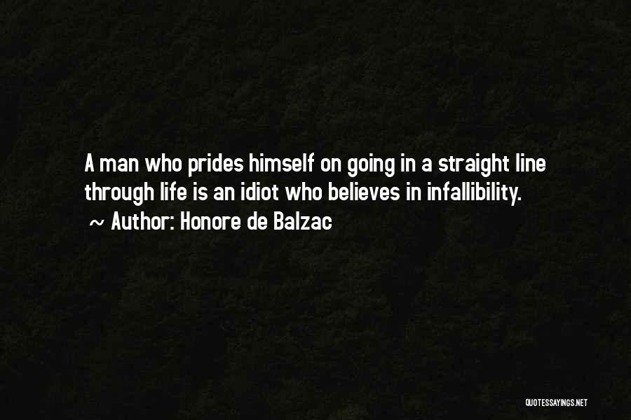 Honore De Balzac Quotes: A Man Who Prides Himself On Going In A Straight Line Through Life Is An Idiot Who Believes In Infallibility.