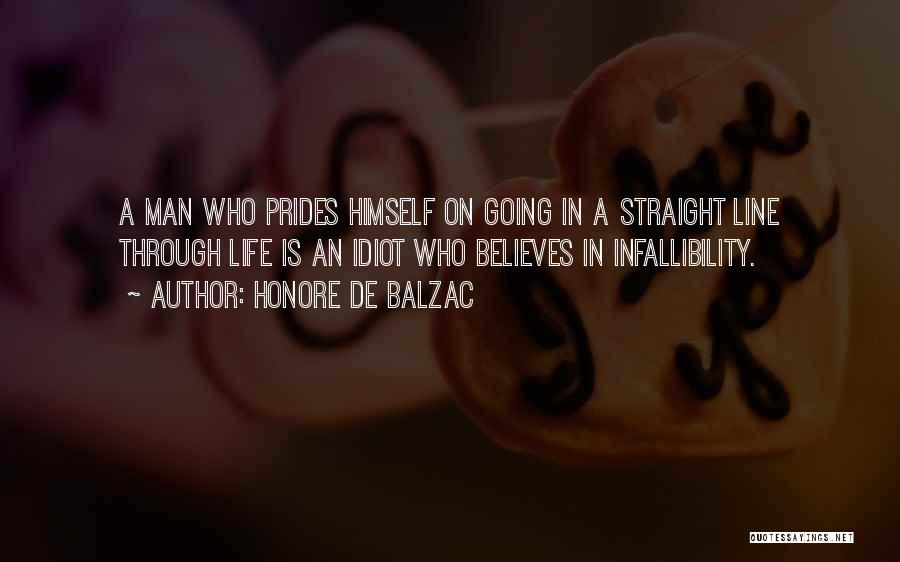 Honore De Balzac Quotes: A Man Who Prides Himself On Going In A Straight Line Through Life Is An Idiot Who Believes In Infallibility.