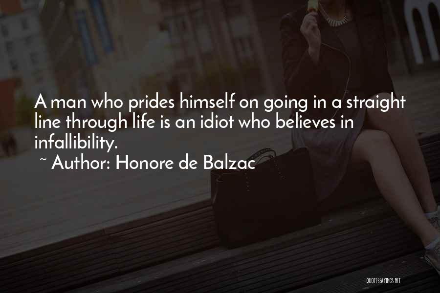 Honore De Balzac Quotes: A Man Who Prides Himself On Going In A Straight Line Through Life Is An Idiot Who Believes In Infallibility.