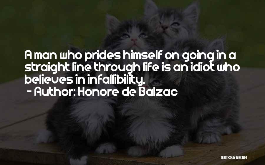 Honore De Balzac Quotes: A Man Who Prides Himself On Going In A Straight Line Through Life Is An Idiot Who Believes In Infallibility.