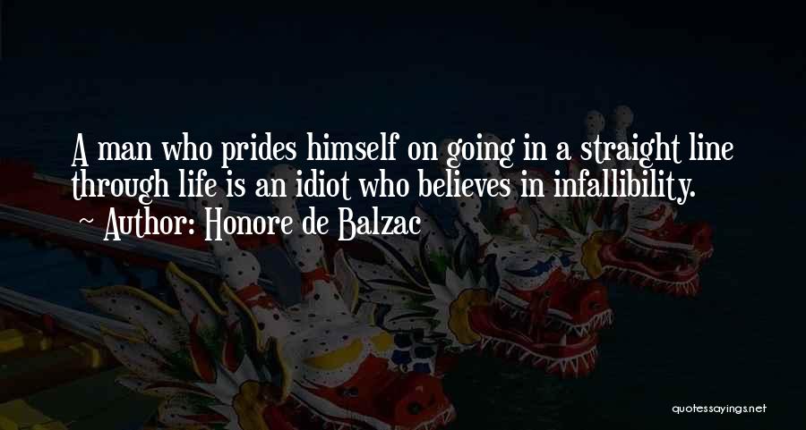 Honore De Balzac Quotes: A Man Who Prides Himself On Going In A Straight Line Through Life Is An Idiot Who Believes In Infallibility.