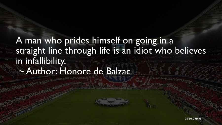 Honore De Balzac Quotes: A Man Who Prides Himself On Going In A Straight Line Through Life Is An Idiot Who Believes In Infallibility.