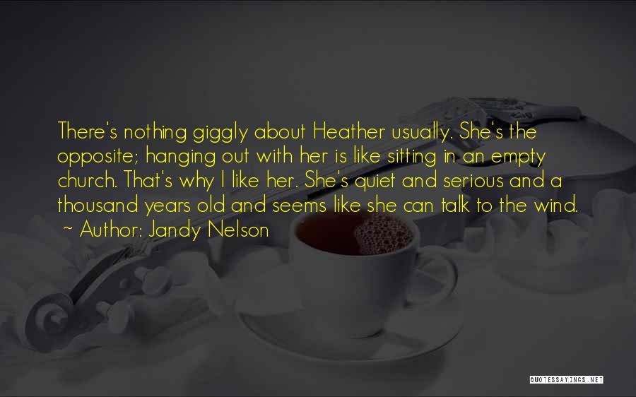 Jandy Nelson Quotes: There's Nothing Giggly About Heather Usually. She's The Opposite; Hanging Out With Her Is Like Sitting In An Empty Church.