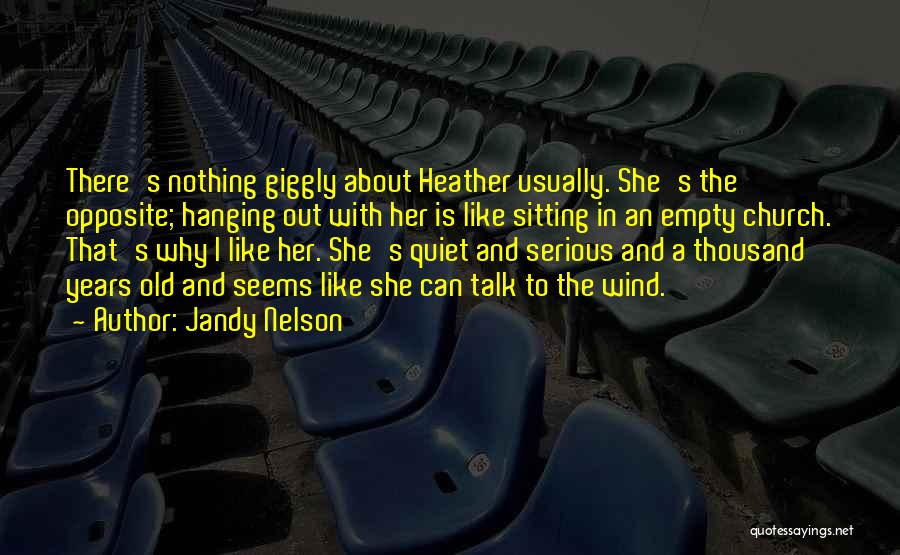 Jandy Nelson Quotes: There's Nothing Giggly About Heather Usually. She's The Opposite; Hanging Out With Her Is Like Sitting In An Empty Church.