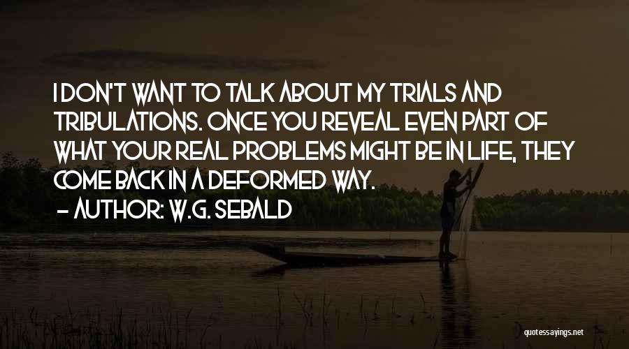 W.G. Sebald Quotes: I Don't Want To Talk About My Trials And Tribulations. Once You Reveal Even Part Of What Your Real Problems