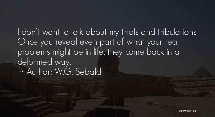 W.G. Sebald Quotes: I Don't Want To Talk About My Trials And Tribulations. Once You Reveal Even Part Of What Your Real Problems