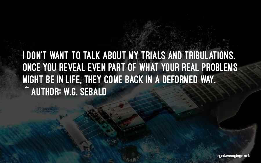 W.G. Sebald Quotes: I Don't Want To Talk About My Trials And Tribulations. Once You Reveal Even Part Of What Your Real Problems