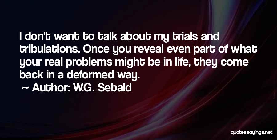 W.G. Sebald Quotes: I Don't Want To Talk About My Trials And Tribulations. Once You Reveal Even Part Of What Your Real Problems