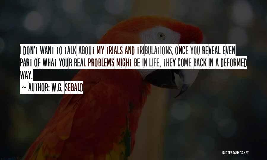 W.G. Sebald Quotes: I Don't Want To Talk About My Trials And Tribulations. Once You Reveal Even Part Of What Your Real Problems