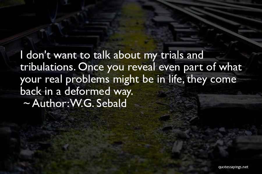 W.G. Sebald Quotes: I Don't Want To Talk About My Trials And Tribulations. Once You Reveal Even Part Of What Your Real Problems