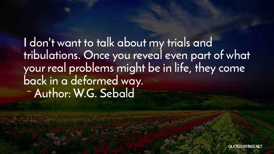 W.G. Sebald Quotes: I Don't Want To Talk About My Trials And Tribulations. Once You Reveal Even Part Of What Your Real Problems