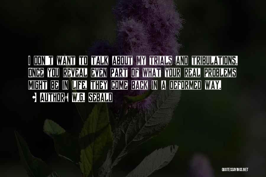 W.G. Sebald Quotes: I Don't Want To Talk About My Trials And Tribulations. Once You Reveal Even Part Of What Your Real Problems
