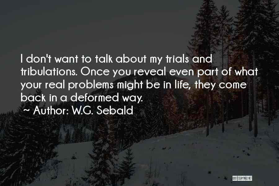 W.G. Sebald Quotes: I Don't Want To Talk About My Trials And Tribulations. Once You Reveal Even Part Of What Your Real Problems