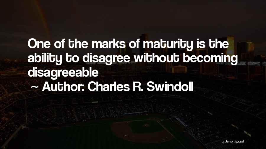 Charles R. Swindoll Quotes: One Of The Marks Of Maturity Is The Ability To Disagree Without Becoming Disagreeable