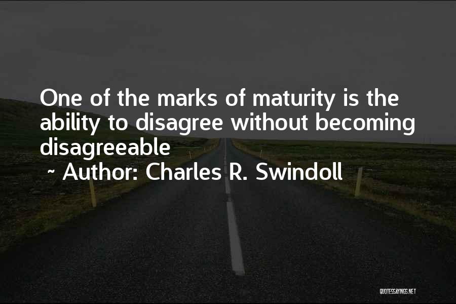 Charles R. Swindoll Quotes: One Of The Marks Of Maturity Is The Ability To Disagree Without Becoming Disagreeable
