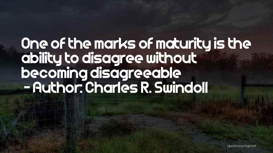 Charles R. Swindoll Quotes: One Of The Marks Of Maturity Is The Ability To Disagree Without Becoming Disagreeable