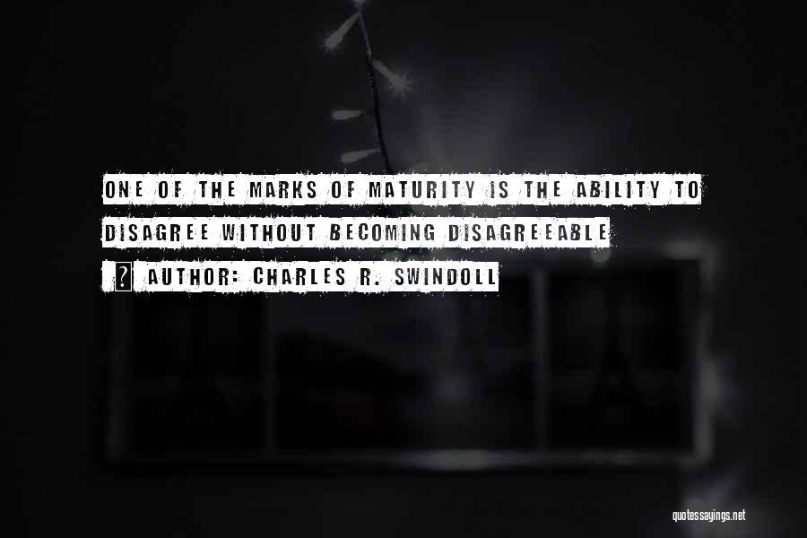 Charles R. Swindoll Quotes: One Of The Marks Of Maturity Is The Ability To Disagree Without Becoming Disagreeable