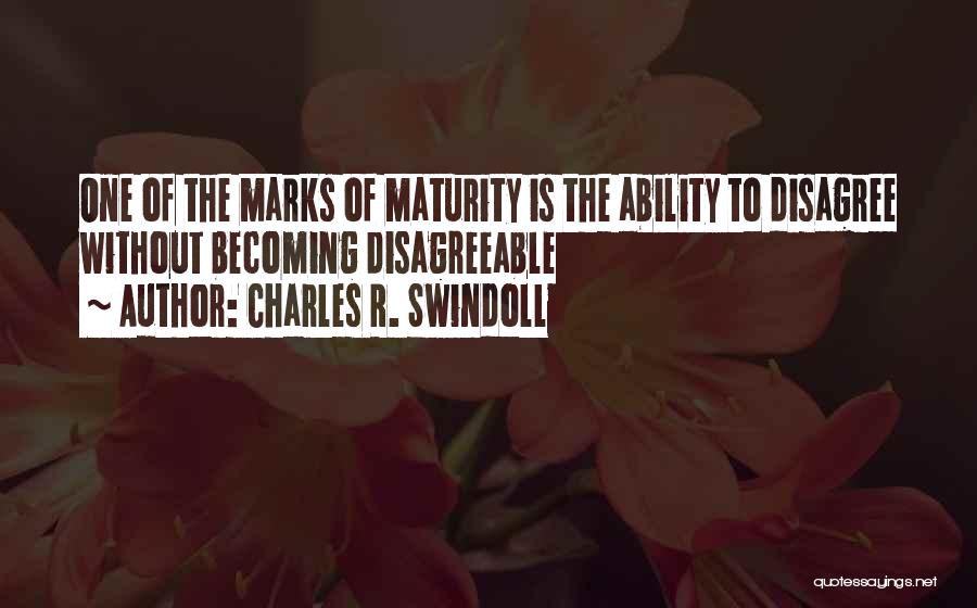 Charles R. Swindoll Quotes: One Of The Marks Of Maturity Is The Ability To Disagree Without Becoming Disagreeable