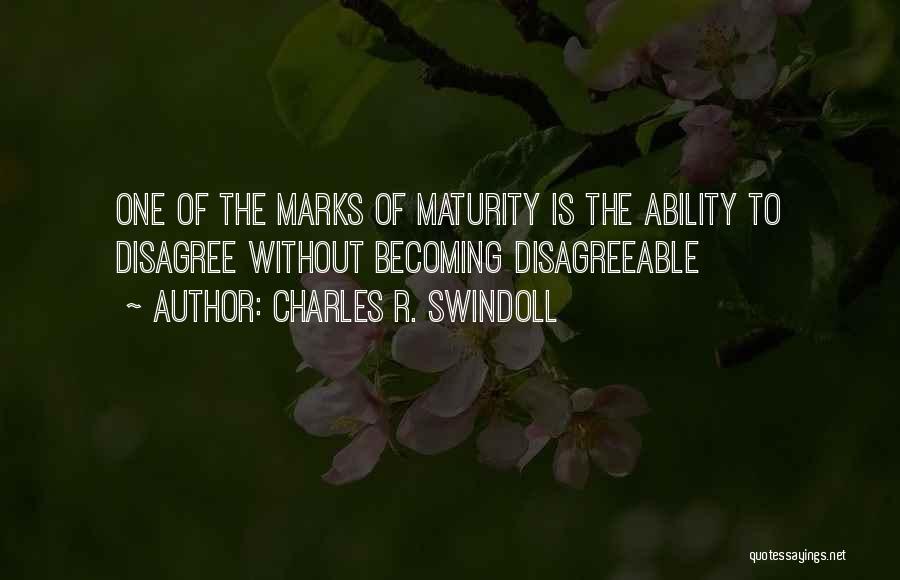 Charles R. Swindoll Quotes: One Of The Marks Of Maturity Is The Ability To Disagree Without Becoming Disagreeable