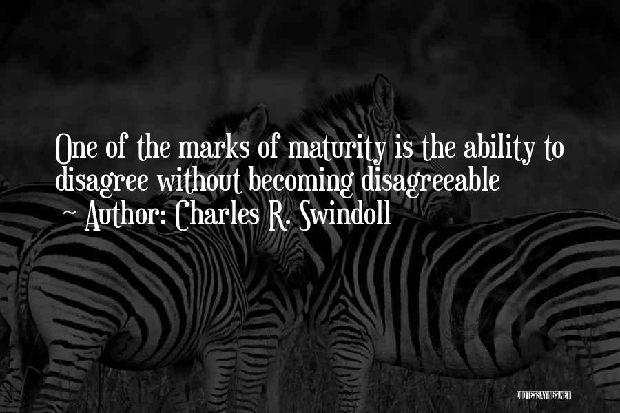 Charles R. Swindoll Quotes: One Of The Marks Of Maturity Is The Ability To Disagree Without Becoming Disagreeable