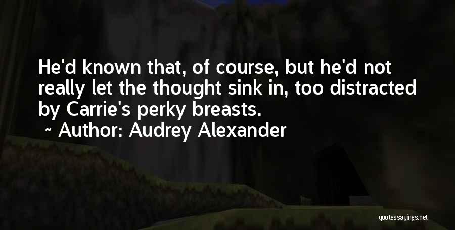 Audrey Alexander Quotes: He'd Known That, Of Course, But He'd Not Really Let The Thought Sink In, Too Distracted By Carrie's Perky Breasts.