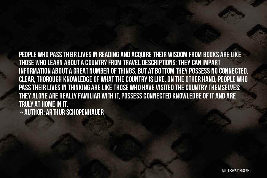 Arthur Schopenhauer Quotes: People Who Pass Their Lives In Reading And Acquire Their Wisdom From Books Are Like Those Who Learn About A