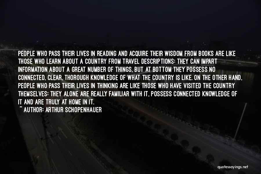 Arthur Schopenhauer Quotes: People Who Pass Their Lives In Reading And Acquire Their Wisdom From Books Are Like Those Who Learn About A