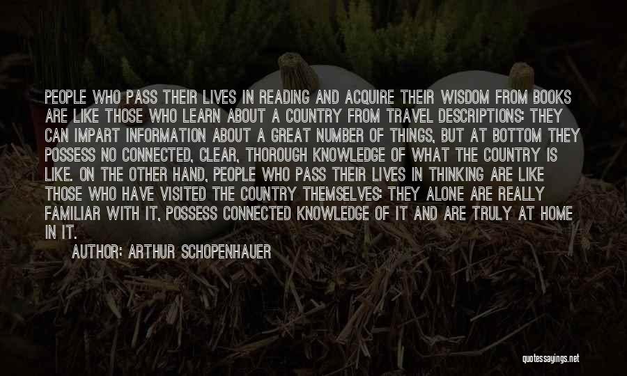 Arthur Schopenhauer Quotes: People Who Pass Their Lives In Reading And Acquire Their Wisdom From Books Are Like Those Who Learn About A