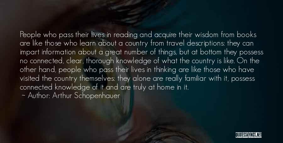 Arthur Schopenhauer Quotes: People Who Pass Their Lives In Reading And Acquire Their Wisdom From Books Are Like Those Who Learn About A