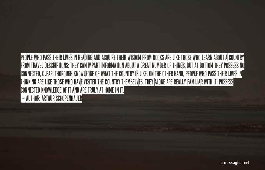 Arthur Schopenhauer Quotes: People Who Pass Their Lives In Reading And Acquire Their Wisdom From Books Are Like Those Who Learn About A